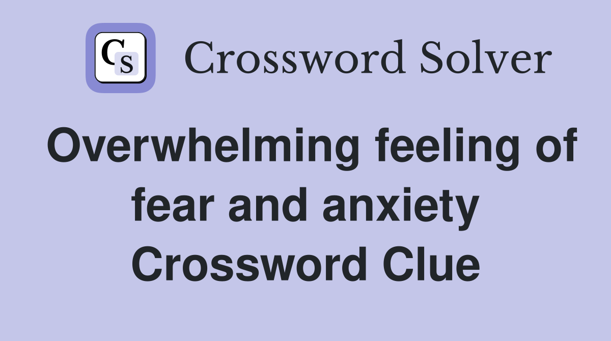 Overwhelming feeling of fear and anxiety Crossword Clue Answers